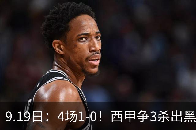 9.19日：4场1-0！西甲争3杀出黑马，15分紧咬巴萨皇马，豪门弃将组队，6场狂揽5胜
